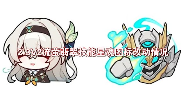 崩铁2.3V2版本改动流萤，翡翠星魂技能图标改动PC端优化