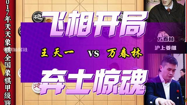 王天一vs万春林象甲焦点之战 飞相开局弃士惊魂算度惊人贴身肉搏