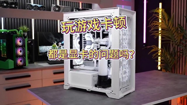 玩游戏卡顿就都是显卡的问题吗？
