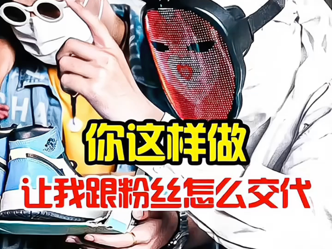 你这样做，让我给我粉丝怎么交代，认准K哥冲鞋无忧。