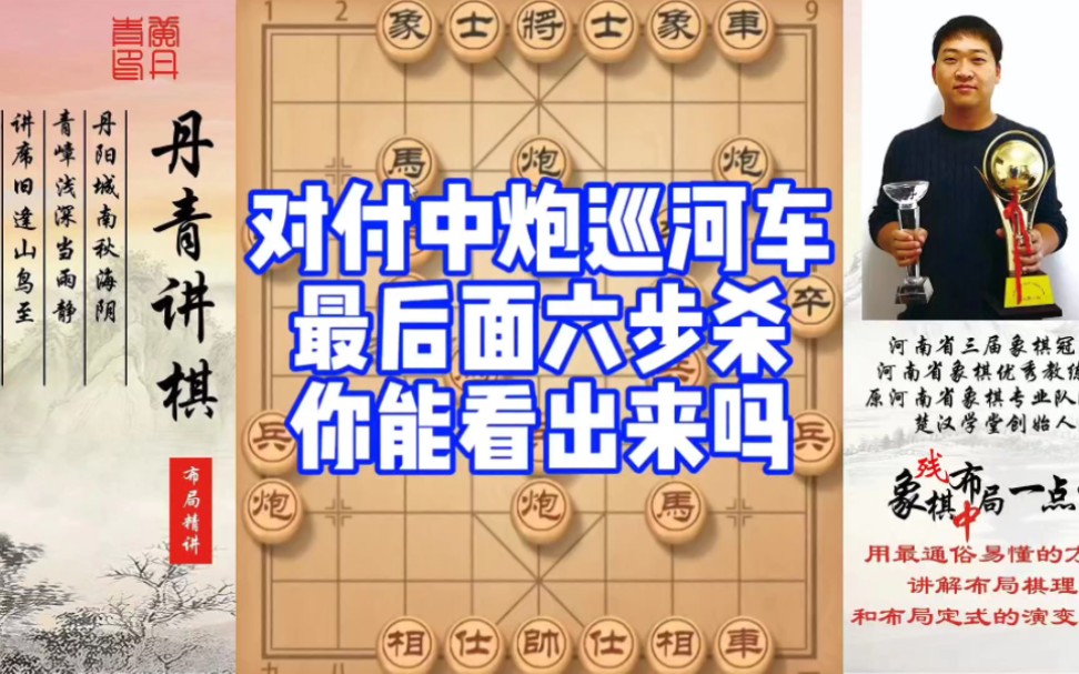 对付中炮巡河车，最后六步杀，你能看出来吗？如何快速提升象棋水平系统学棋？如何学习布局、中局、残局？少