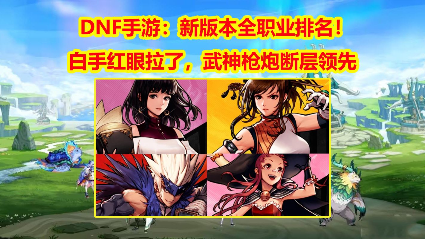 DNF手游：新版本全职业排名！白手红眼拉了，武神枪炮断层领先