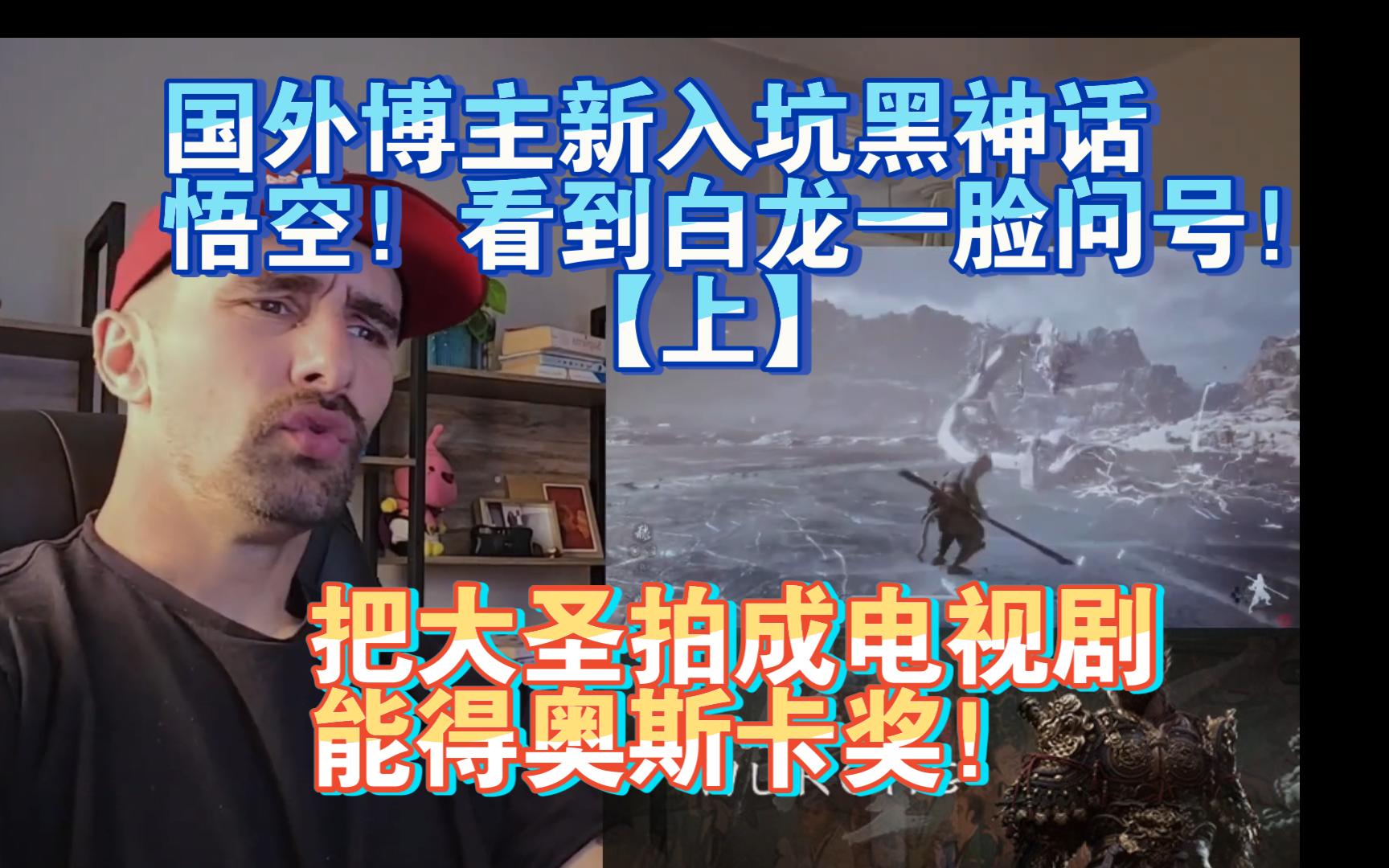【熟肉】国外博主新入坑黑神话悟空！看到白龙一脸问号！把大圣拍成电视剧能得奥斯卡奖！【2024黑神话悟