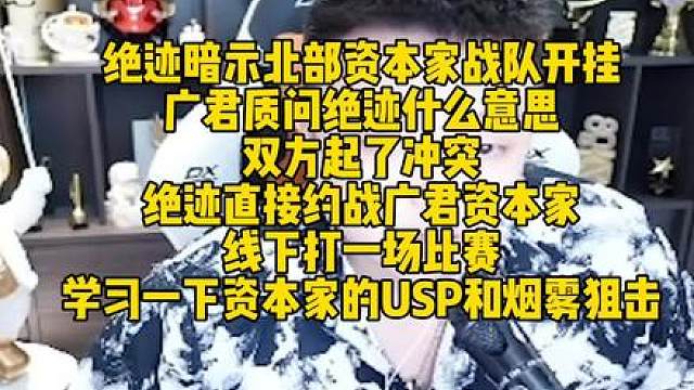 绝迹暗示北部资本家战队开挂，广君质问绝迹什么意思，双方起了冲突！绝迹直接约战广君资本家线下打一场比赛