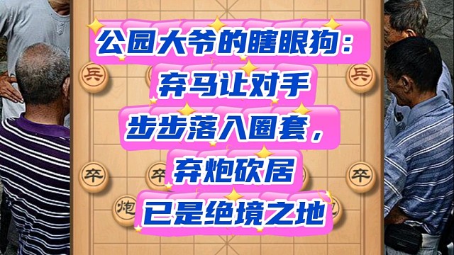 公园大爷的瞎眼狗：弃马让对手步步落入圈套，弃炮砍车陷入绝境