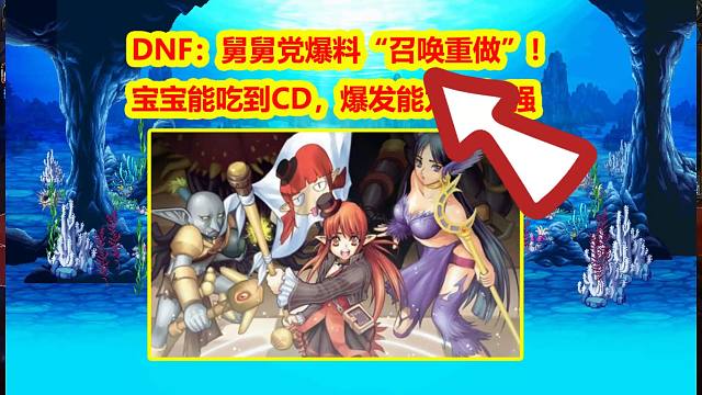 DNF：舅舅党爆料“召唤重做”！宝宝能吃到CD，爆发能力大加强