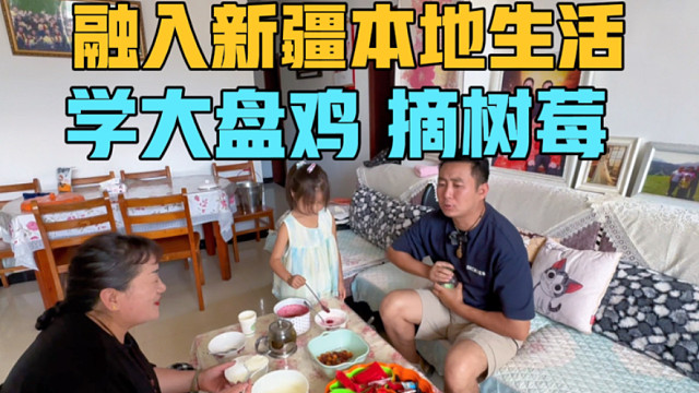 融入新疆生活，跟本地大姐学做大盘鸡，摘树莓，晚上给小叶子庆生