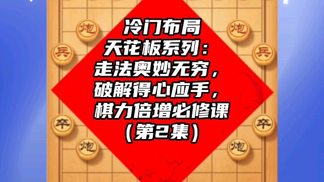 冷门布局天花板系列：走法奥妙无穷破解得心应手，棋力倍增课（2）