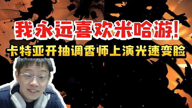 卡特亚开抽艾莉梅埃新池歪卢老爷刚准备开骂结果上演光速变脸：我永远喜欢米哈游！