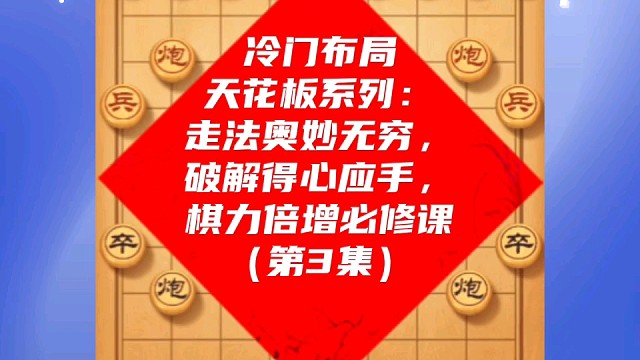 冷门布局天花板系列：走法奥妙无穷破解得心应手，棋力倍增课（3）