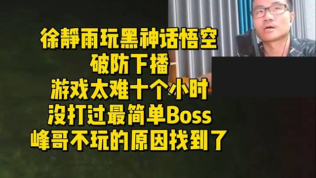 徐静雨玩黑神话悟空破防下播！游戏太难十个小时没打过最简单Boss，峰哥不玩的原因找到了
