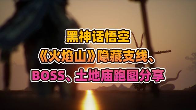 黑神话悟空《火焰山》隐藏支线、BOSS、土地庙跑图分享