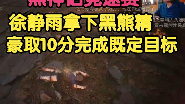 黑神话竞速赛，徐静雨拿下黑熊精，豪取10分，完成既定目标！