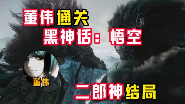 董伟通关黑神话悟空二郎神结局！