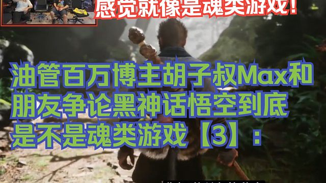 【熟肉】油管百万博主胡子叔Max和朋友争论黑神话悟空到底是不是魂类游戏【3】：感觉就像是魂类游戏！【
