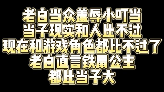 老白当众羞辱小叮当 直言铁扇公主都比小叮当大 当子现在连游戏角色都比不过了