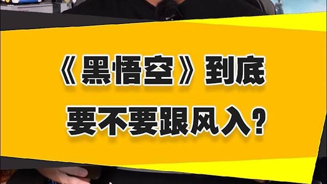 【表哥吐槽】《黑悟空》到底要不要跟风入？