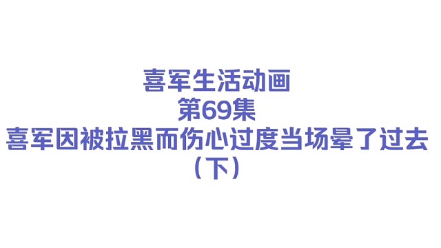 【喜军生活动画/Episode 69】喜军因被拉黑而伤心过度晕了过去 （下篇）
