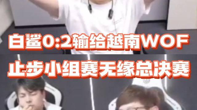 白鲨0:2输给越南WOF，世锦赛小组赛未能出线惨遭淘汰