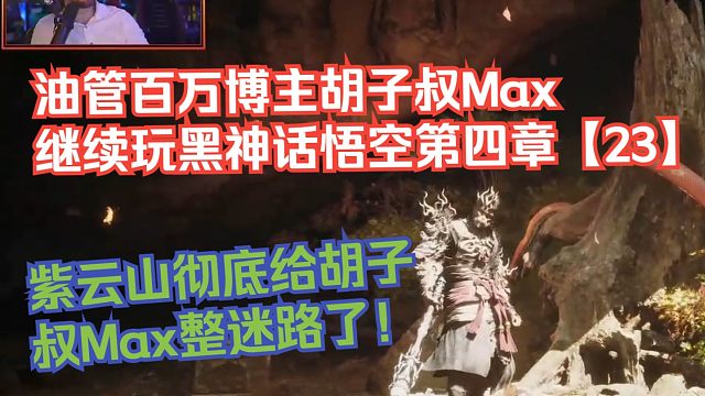 【熟肉】油管百万博主胡子叔Max继续玩黑神话悟空第四章【23】：紫云山彻底给胡子叔Max整迷路了！【