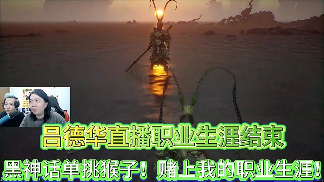 吕德华直播职业生涯结束
黑神话单挑猴子！赌上我的职业生涯！