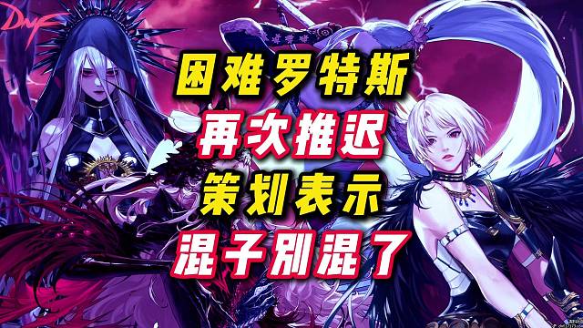 困难罗特斯再次推迟，策划表示混子别想混了。#DNF手游