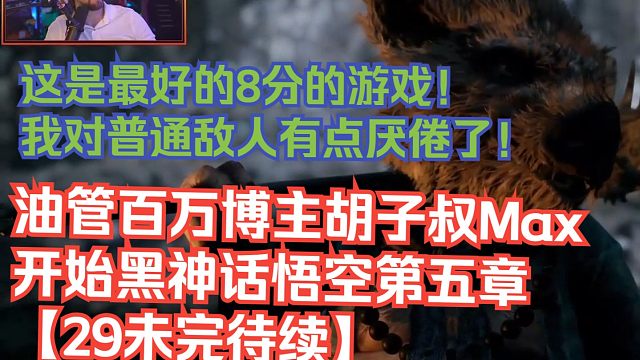 【熟肉】油管百万博主胡子叔Max开始黑神话悟空第五章【29未完待续】：这是最好的8分的游戏！我对普通