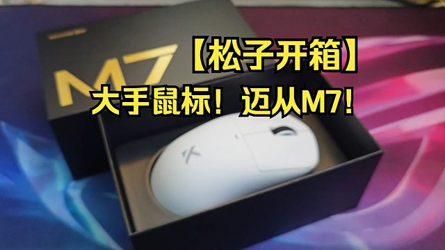【松子开箱】大手鼠标来啦！迈从M7系列登场！好卷