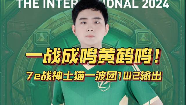 《一战成鸣黄鹤鸣！7e战神土猫一波团1W2输出》刀塔名画 TI2024篇