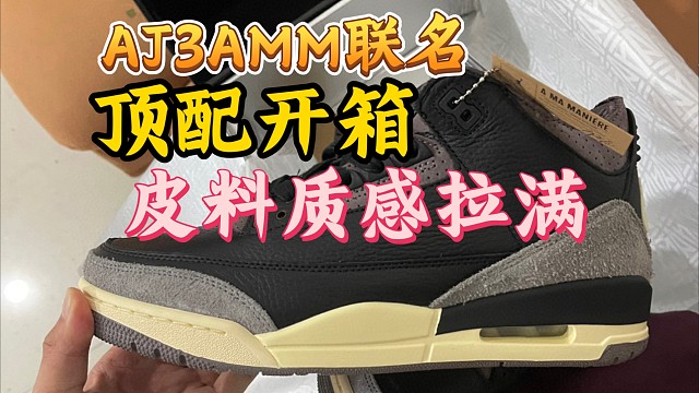 新款AJ3amm联名国产顶配开箱测评，颜值在线，用料嘎嘎扎实！