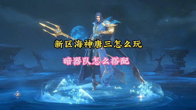 新区海神唐三怎么玩，暗器队怎么搭配