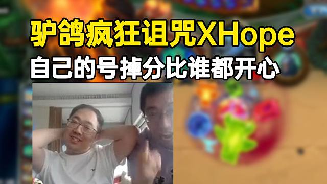驴鸽看Xhope打牌在一旁猛诅咒，自己的号掉分比谁都开心