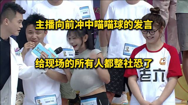 主播向前冲中喵喵球的发言，给现场所有人都整社恐了