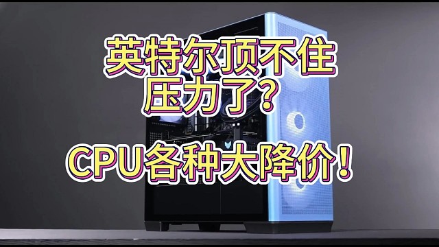 英特尔顶不住压力了？CPU各种大降价！