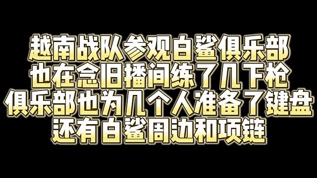 越南战队参观白鲨俱乐部 也在念旧播间练了几下枪 俱乐部也为几个人准备了键盘 还有白鲨周边和项链