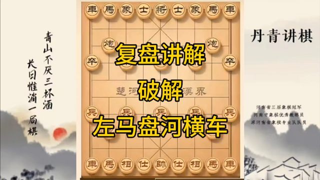 河南省冠军黄丹青讲棋，象棋怎么学，象棋教学，复盘讲解破解左马盘河横车，讲解棋理，系统学习象棋。