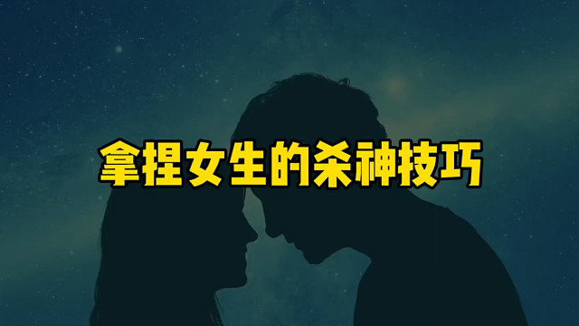 拿捏女生的杀神技巧！！！先吸引、再靠近、然后暧昧！