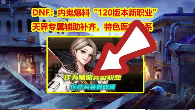 DNF：内鬼爆料“120版本新职业”！天界专属辅助补齐，特色医疗体系