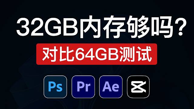 32GB内存够用吗？对比64GB内存测试，生产力视频剪辑和设计软件（PS/AE/PR/剪映）32gb