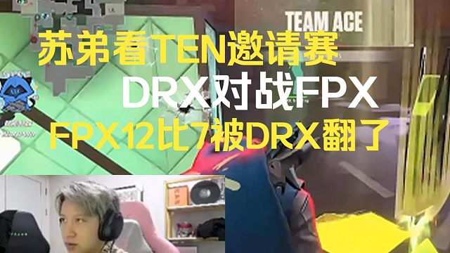 苏弟看TEN邀请赛DRX对战FPX，FPX12比7被DRX翻盘，life尽力了