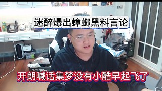 迷醉爆出蟑螂言論黑料:開朗喊話集夢沒有小酷早起飛了