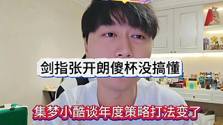 集夢小酷談年底策略打法變了，劍指張開朗傻杯沒搞懂