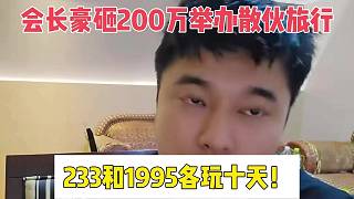 會長豪砸200萬舉辦散伙旅行，233和1995各玩十天！