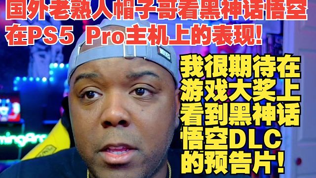 【熟肉】国外老熟人帽子哥看黑神话悟空在PS5 Pro主机上的表现！我很期待在游戏大奖上看到黑神话悟空