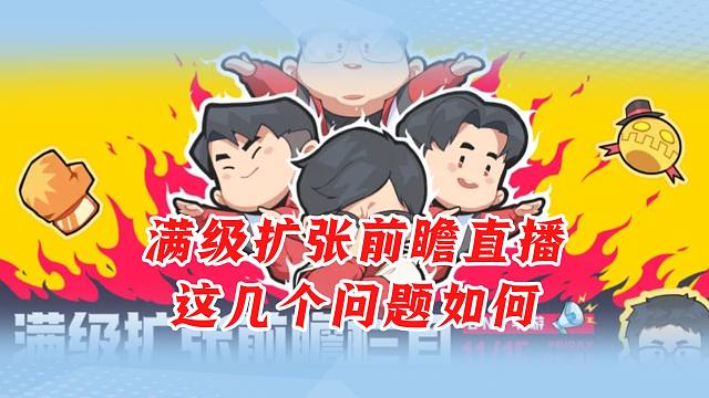 满级扩张前瞻直播，这几个问题如何