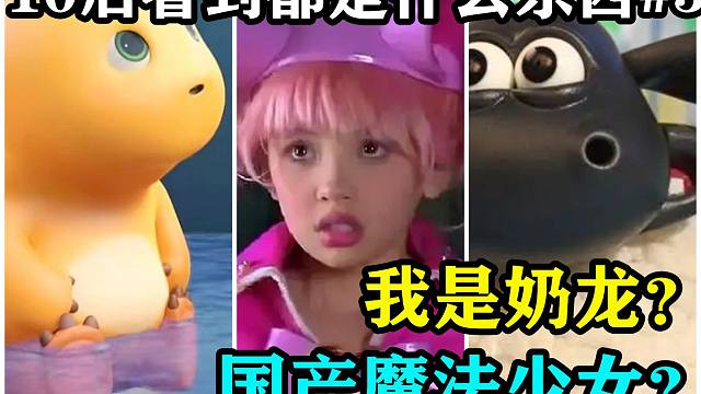 我是奶龙？国产魔法少女？10后看的都是什么东西？【10后都在看什么】