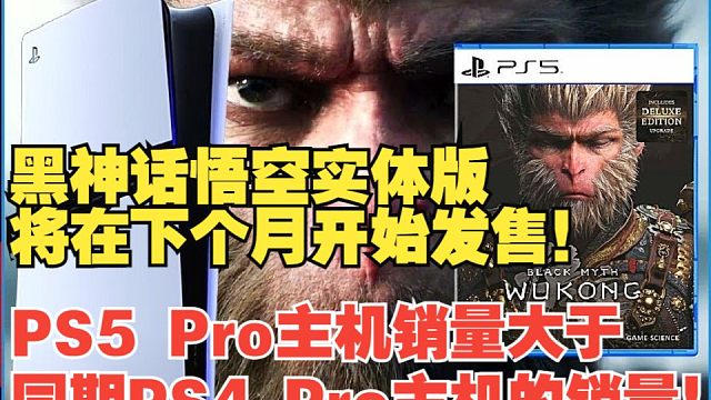 【熟肉】国外博主：黑神话悟空实体版将在下个月开始发售！PS5 Pro主机销量大于同期PS4 Pro主