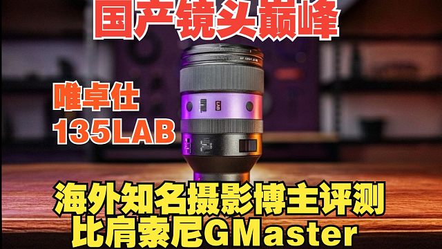 【熟肉】外网著名摄影频道评测唯卓仕135LAB：国产镜头打败索尼原厂GMaster镜头 性价比便宜一
