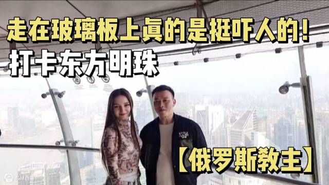 【俄罗斯教主】打卡东方明珠，走在玻璃板上真的是挺吓人的！