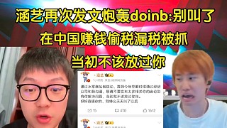开战！涵艺再次发文炮轰doinb:在中国赚钱偷税漏税被抓，当初不该放过你，应该严查